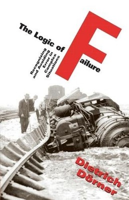 The Logic Of Failure: Recognizing And Avoiding Error In Complex Situations by Di