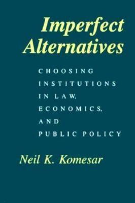 Imperfect Alternatives: Choosing Institutions in Law, Economics, and Public Poli