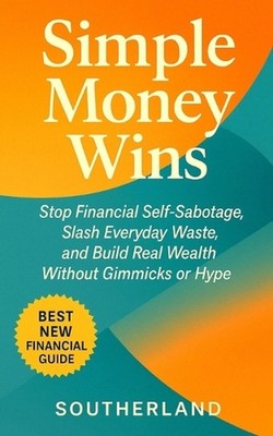 Simple Money Wins: Stop Financial Self-Sabotage, Slash Everyday Waste, and Build