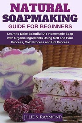 Natural Soapmaking Guide for Beginners : Learn to Make  -  NEW Julie S. Raymon 2