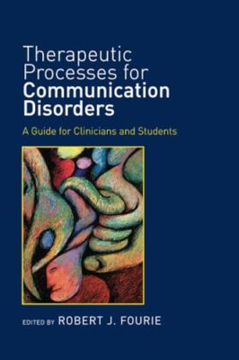 Therapeutic Processes for Communication Disorders: A Guide for Clinicians and...