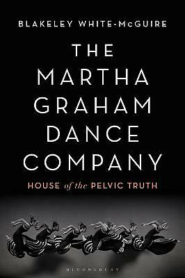 The Martha Graham Dance Company: House of the Pelvic Truth by Blakeley...
