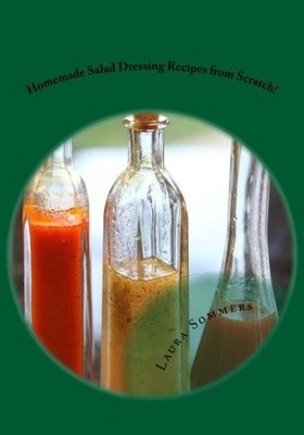 HOMEMADE SALAD DRESSING RECIPES FROM SCRATCH! By Laura Sommers **BRAND NEW**