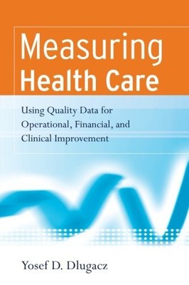 MEASURING HEALTH CARE: USING QUALITY DATA FOR OPERATIONAL, By Yosef D. Dlugacz
