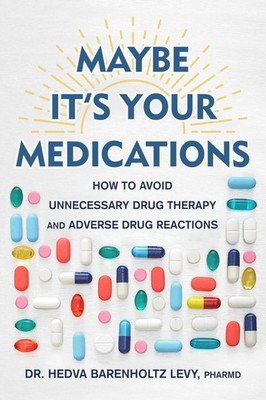 Maybe It's Your Medications: How to Avoid Unnecessary Drug Therapy and Adver...