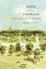 Eden on the Charles: The Making of Boston - Paperback By Rawson, Michael - GOOD