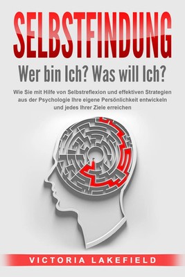 SELBSTFINDUNG - Wer bin Ich? Was will Ich?: Wie Sie mit Hilfe von...