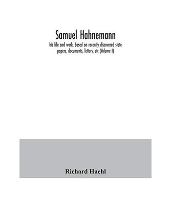 Samuel Hahnemann; his life and work, based on recently discovered state papers, 