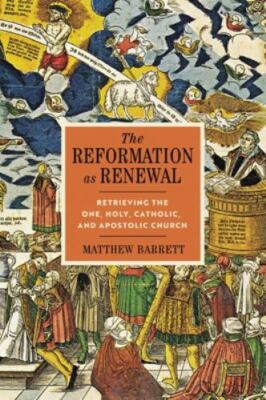 The Reformation as Renewal: Retrieving the One, Holy, Catholic, and Apostolic Ch