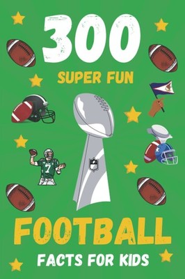 300 Super Fun Football Facts For Kids: Fact Book To Learn All About Football...