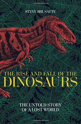 The Rise and Fall of the Dinosaurs: The Untold Story of a by Brusatte, Steve 9781509830060