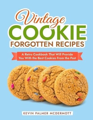 Vintage Cookie Forgotten Recipes: A Retro Cookbook That Will Provide You With th