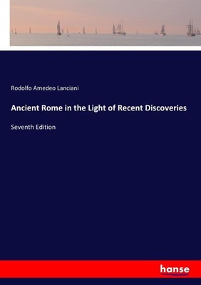 Ancient Rome in the Light of Recent Discoveries Rodolfo Amedeo Lanciani