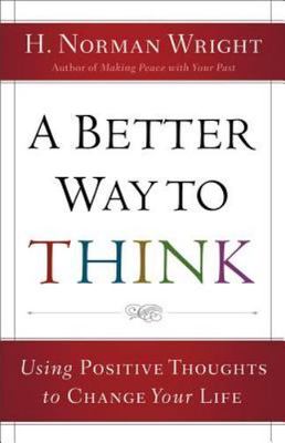 A Better Way to Think: Using Positive Thoughts to Change Your Life