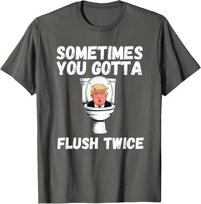 Sometimes You Gotta Flush Twice Funny Anti Trump Unisex T-Shirt