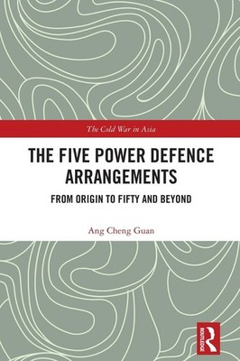 The Five Power Defence Arrangements: From Origin to Fifty and Beyond by Ang Chen