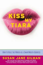 Kiss My Tiara: How to Rule the World as a SmartMouth Goddess by Gilman
