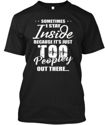 Its Too Peopley Out There Funny T-Shirt Made in the USA Size S to 4XL