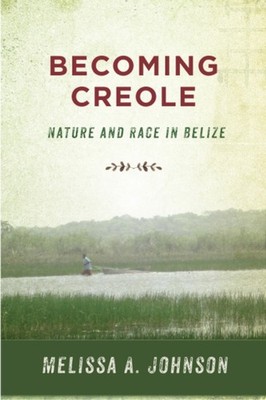 Becoming Creole  Nature and Race in Belize by Melissa A. Johnson PAPERBACK