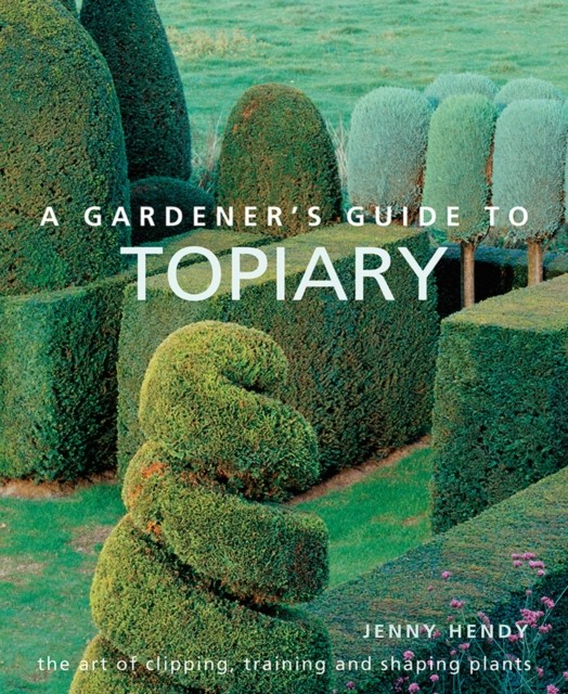 A Gardeners Guide to Topiary The art of clipping by Jenny Hendy HARDBACK