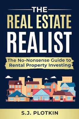 Real Estate Realist: The No-Nonsense Guide to Rental Properties by S.J. Plotkin 