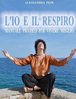 L'Io e il Respiro: Manuale pratico per vivere meglio. by Alessandra Pepe (Italia