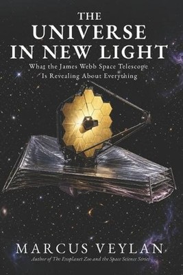 The Universe in New Light: What the James Webb Space Telescope Is Revealing Abou