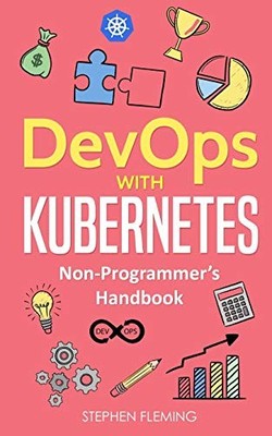DEVOPS WITH KUBERNETES: NON-PROGRAMMER'S HANDBOOK By Stephen Fleming *Excellent*
