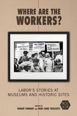 Where Are the Workers?: Labor's Stories at Museums and Historic Sites (Working,