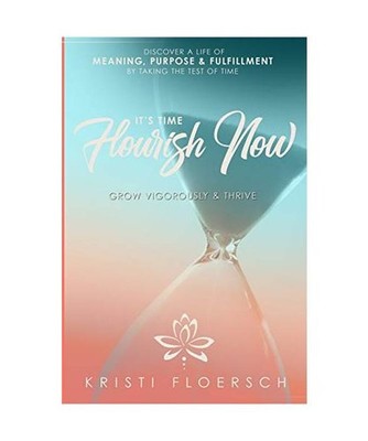 It's Time Flourish Now: Grow Vigorously & Thrive, Kristi Floersch