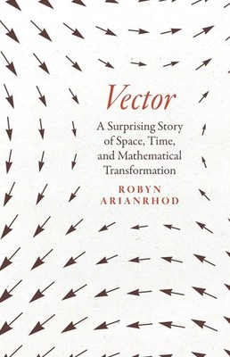 Vector: A Surprising Story of Space, Time, and Mathematical Transformation by Ro