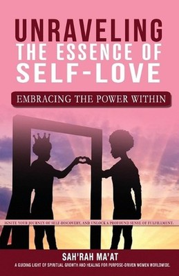 Unraveling the Essence of Self-Love: Embracing the Power Within by Sah'rah Ma'at