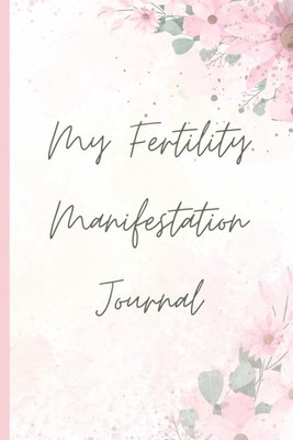 Fertility Manifestation Journal: More than 100 Uplifting Prompts to Align, Attra