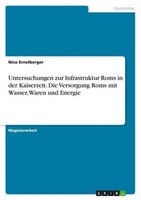 Untersuchungen Zur Infrastruktur Roms In Der Kaiserzeit. Die Versorgung Rom