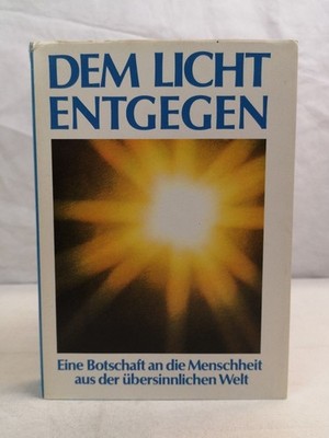 Dem Licht entgegen! Eine Botschaft an die Menschheit aus der übersinnlichen Welt