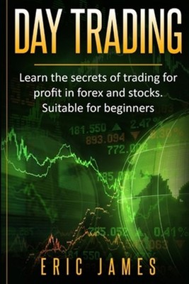 Day Trading: Learn the secrets of trading for profit in forex and stocks. Sui...