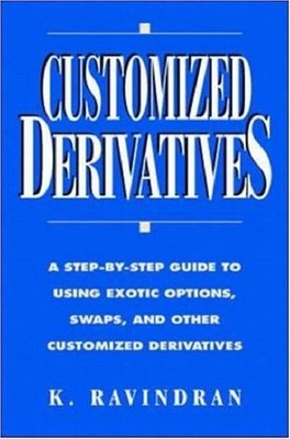 Customized Derivatives: A Step-By-Step Guide to Using Exotic Options, Swaps,...