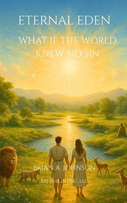 Eternal Eden: What If the World Knew No Sin by Brian A. Johnson Hardcover Book