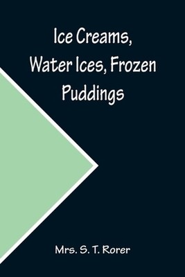 Ice Creams, Water Ices, Frozen Puddings; Together with Refreshments for all Soci