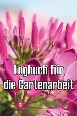 Logbuch fr die Gartenarbeit: Gartentagebuch f?r Gartenliebhaber, Blumen, Obst, G