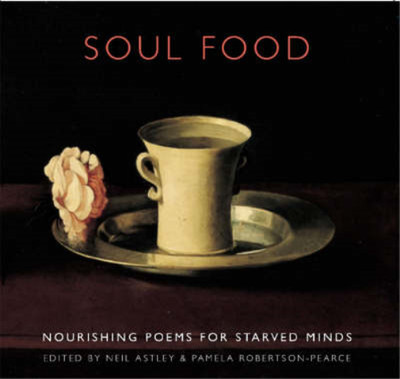 Soul Food: Nourishing Poems for Starved Minds, Neil Astley & Pamela Robertson-Pe