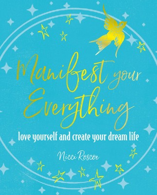 Manifest Your Everything Love Yourself and Create Your Dream Life Nicci Roscoe