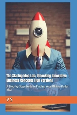 The Startup Idea Lab: Unlocking Innovative Business Concepts [full version]: A S