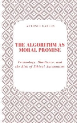 The Algorithm as Moral Promise: Technology, Obedience, and the Risk of Ethical A