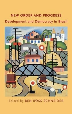 New Order and Progress: Development and Democracy in Brazil by Ben Ross Schneide
