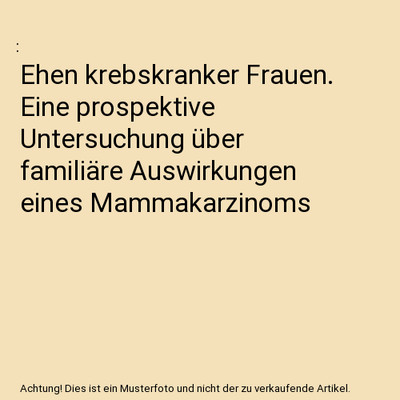 Ehen krebskranker Frauen. Eine prospektive Untersuchung über familiäre Auswirk