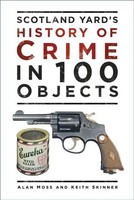 Scotland Yard's History Of Crime In 100 Objects | Alan Moss (U. A.) | Englisch