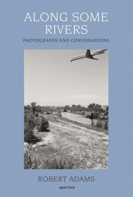 Along Some Rivers Photographs and Conversations by Robert Adams (Hardback Book)