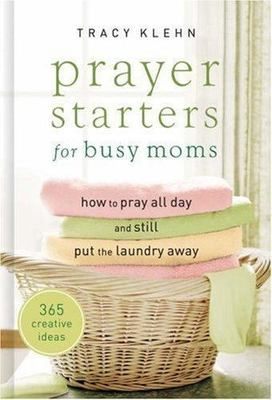 Prayer Starters for Busy Moms: How to Pray All Day and Still Put the Laundry...