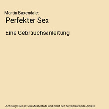Perfekter Sex: Eine Gebrauchsanleitung: Eine Gebrauchsanleitung, Martin Baxendal